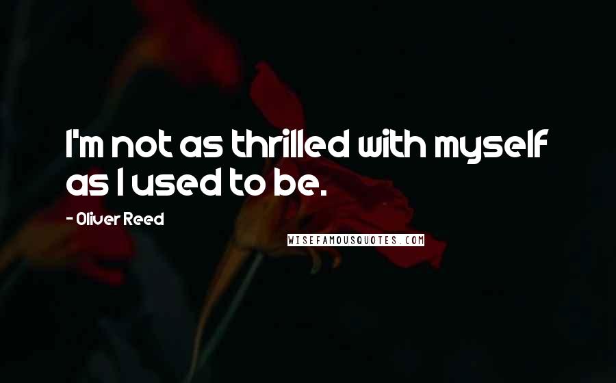 Oliver Reed Quotes: I'm not as thrilled with myself as I used to be.