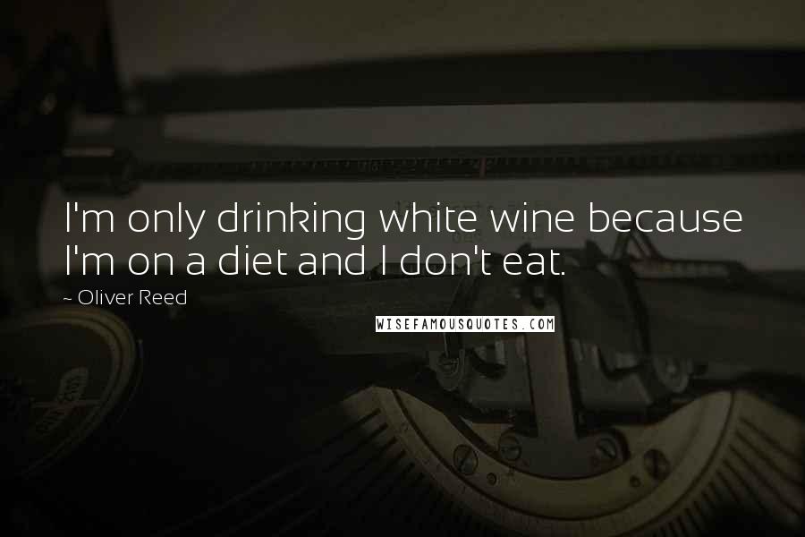 Oliver Reed Quotes: I'm only drinking white wine because I'm on a diet and I don't eat.