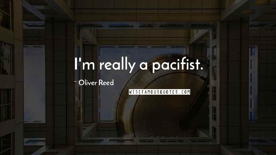 Oliver Reed Quotes: I'm really a pacifist.