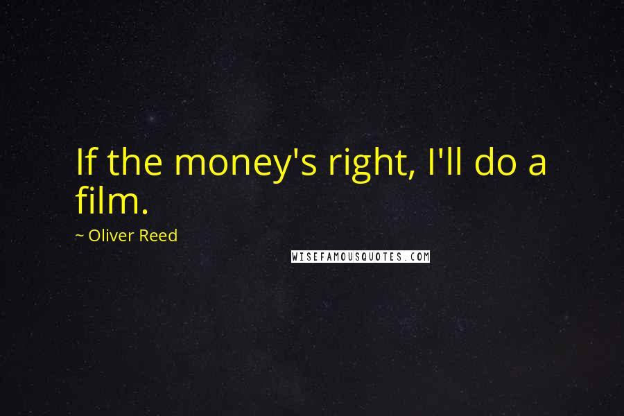 Oliver Reed Quotes: If the money's right, I'll do a film.