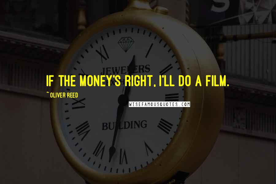 Oliver Reed Quotes: If the money's right, I'll do a film.