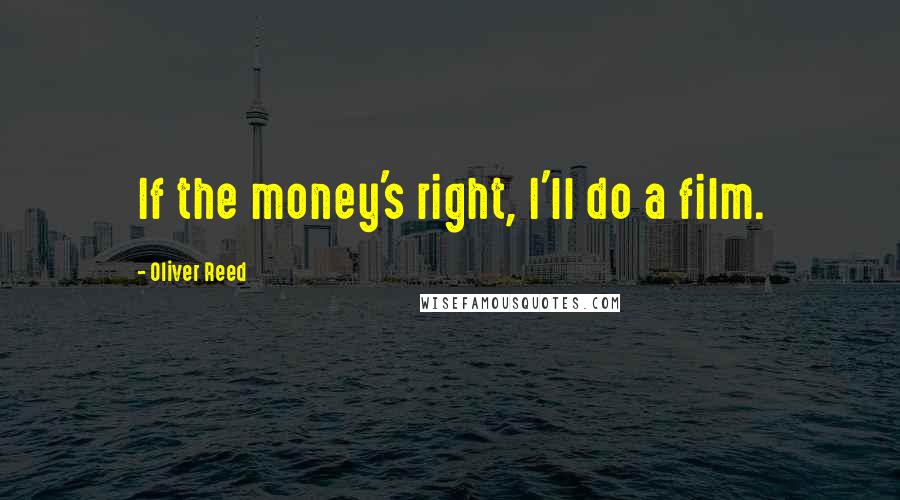 Oliver Reed Quotes: If the money's right, I'll do a film.