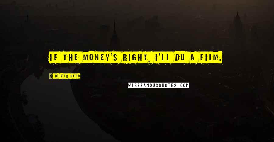 Oliver Reed Quotes: If the money's right, I'll do a film.