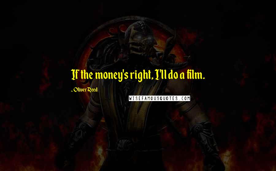 Oliver Reed Quotes: If the money's right, I'll do a film.