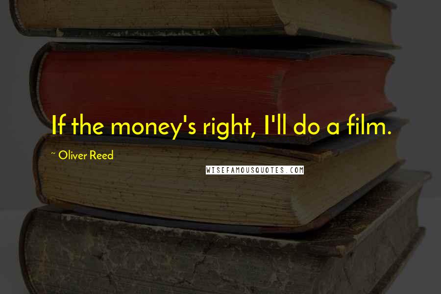 Oliver Reed Quotes: If the money's right, I'll do a film.