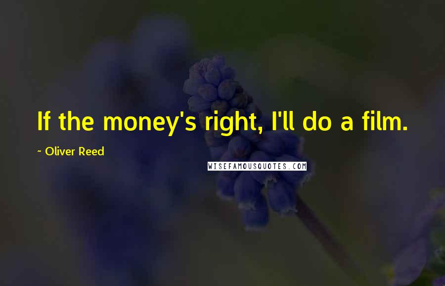 Oliver Reed Quotes: If the money's right, I'll do a film.