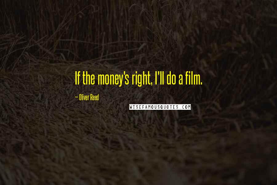 Oliver Reed Quotes: If the money's right, I'll do a film.