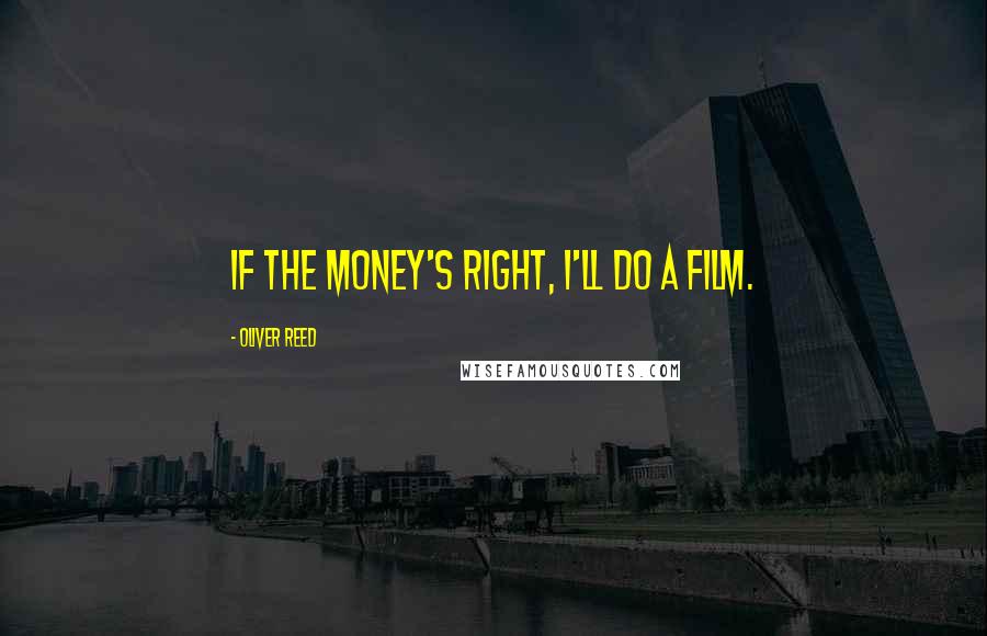 Oliver Reed Quotes: If the money's right, I'll do a film.