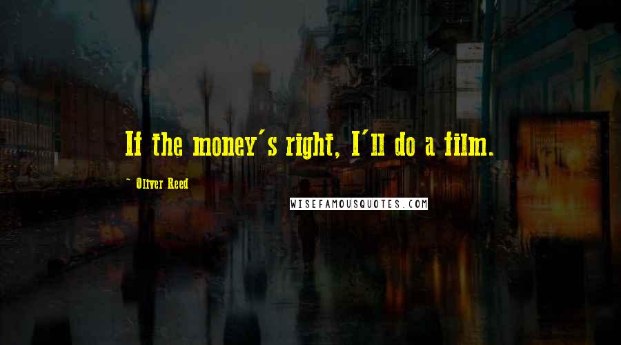 Oliver Reed Quotes: If the money's right, I'll do a film.