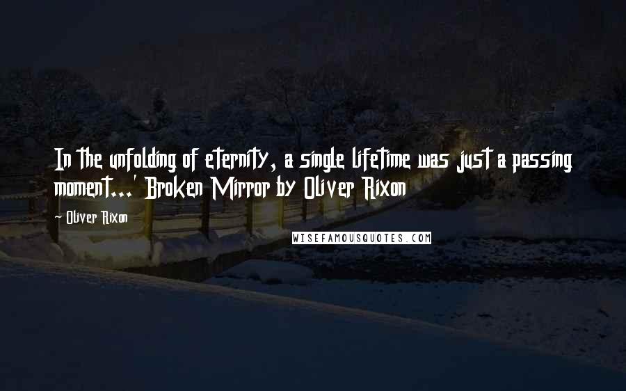 Oliver Rixon Quotes: In the unfolding of eternity, a single lifetime was just a passing moment...' Broken Mirror by Oliver Rixon