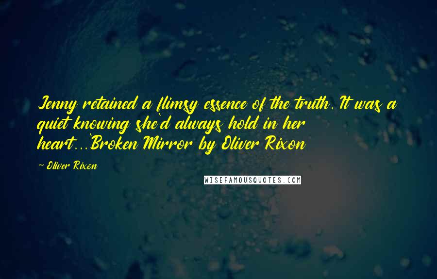 Oliver Rixon Quotes: Jenny retained a flimsy essence of the truth. It was a quiet knowing she'd always hold in her heart...'Broken Mirror by Oliver Rixon