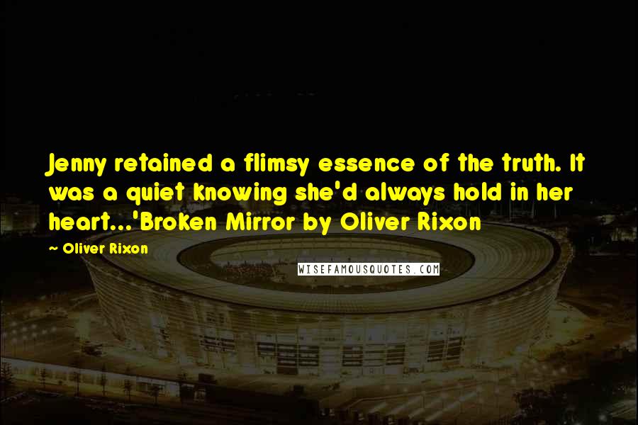 Oliver Rixon Quotes: Jenny retained a flimsy essence of the truth. It was a quiet knowing she'd always hold in her heart...'Broken Mirror by Oliver Rixon