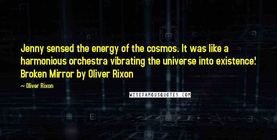 Oliver Rixon Quotes: Jenny sensed the energy of the cosmos. It was like a harmonious orchestra vibrating the universe into existence.' Broken Mirror by Oliver Rixon