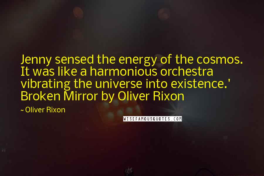 Oliver Rixon Quotes: Jenny sensed the energy of the cosmos. It was like a harmonious orchestra vibrating the universe into existence.' Broken Mirror by Oliver Rixon