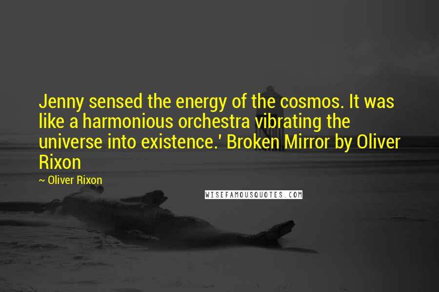 Oliver Rixon Quotes: Jenny sensed the energy of the cosmos. It was like a harmonious orchestra vibrating the universe into existence.' Broken Mirror by Oliver Rixon