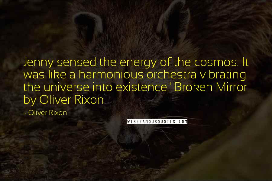 Oliver Rixon Quotes: Jenny sensed the energy of the cosmos. It was like a harmonious orchestra vibrating the universe into existence.' Broken Mirror by Oliver Rixon