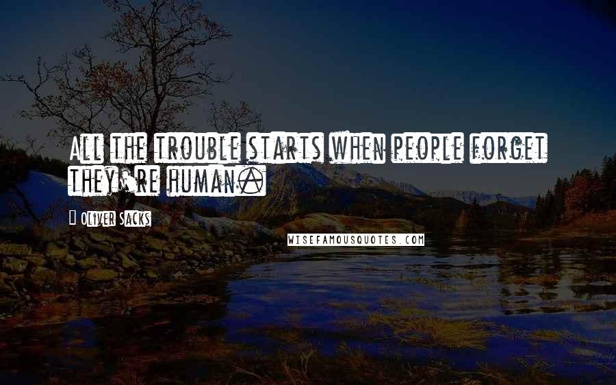 Oliver Sacks Quotes: All the trouble starts when people forget they're human.