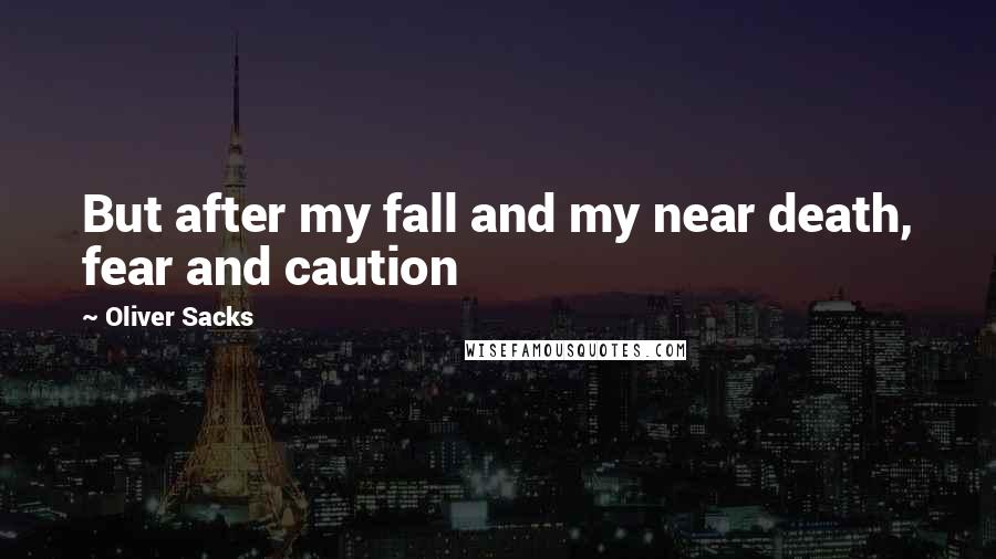 Oliver Sacks Quotes: But after my fall and my near death, fear and caution