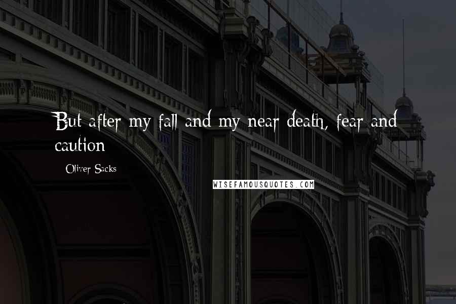 Oliver Sacks Quotes: But after my fall and my near death, fear and caution