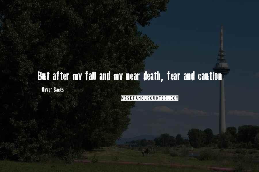 Oliver Sacks Quotes: But after my fall and my near death, fear and caution