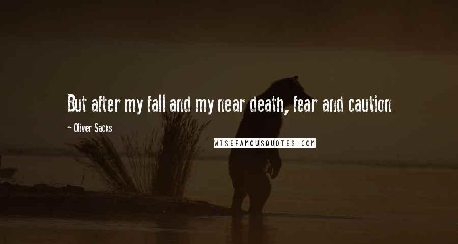 Oliver Sacks Quotes: But after my fall and my near death, fear and caution