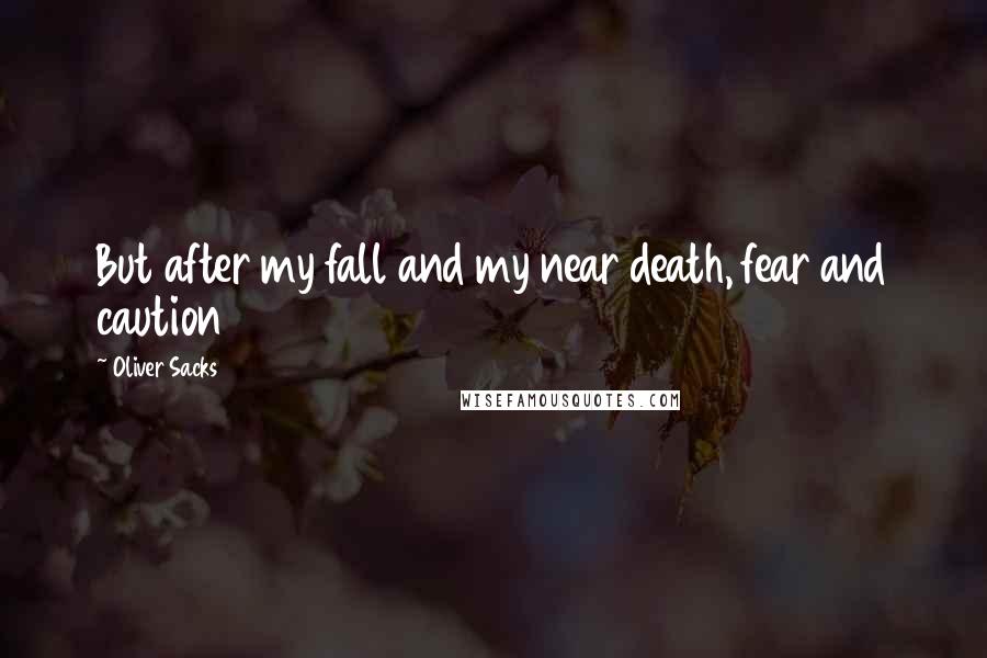 Oliver Sacks Quotes: But after my fall and my near death, fear and caution