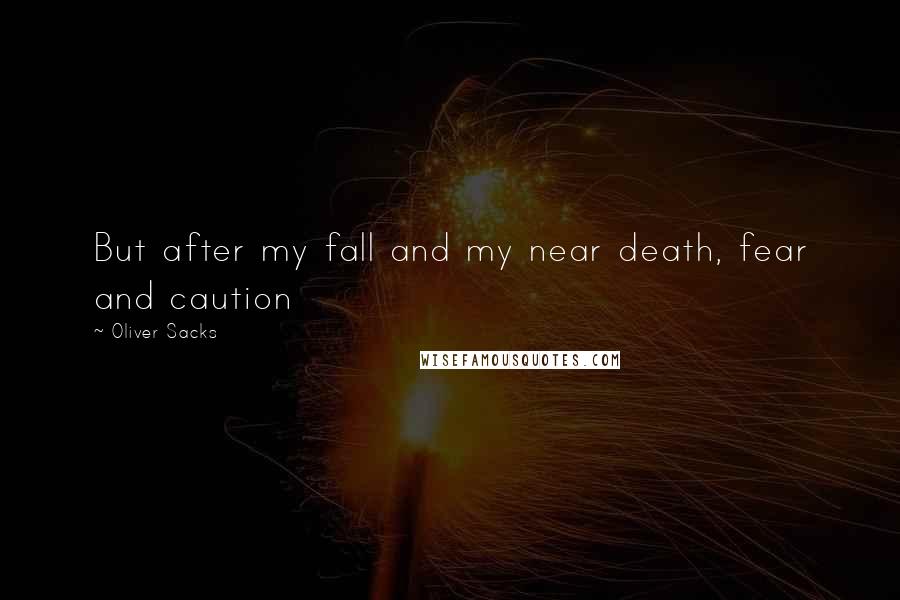 Oliver Sacks Quotes: But after my fall and my near death, fear and caution