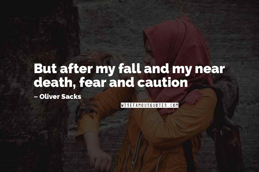 Oliver Sacks Quotes: But after my fall and my near death, fear and caution