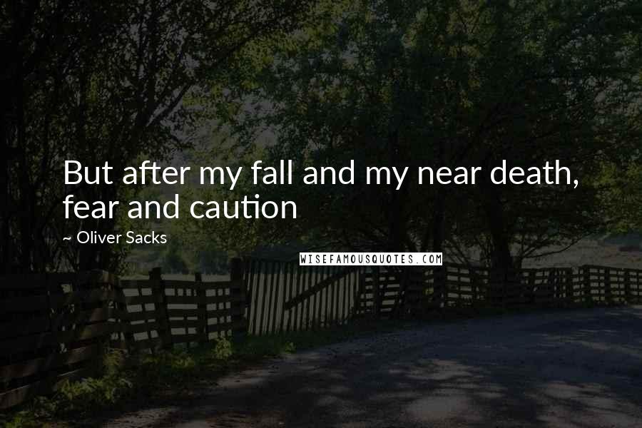 Oliver Sacks Quotes: But after my fall and my near death, fear and caution