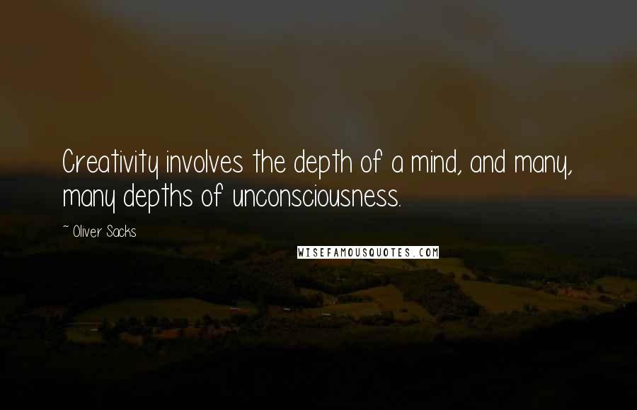 Oliver Sacks Quotes: Creativity involves the depth of a mind, and many, many depths of unconsciousness.