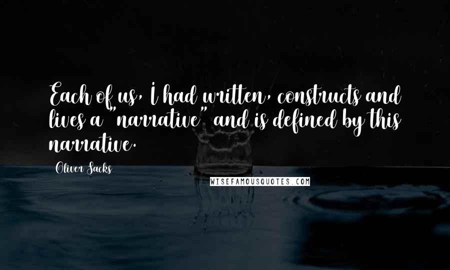 Oliver Sacks Quotes: Each of us, I had written, constructs and lives a "narrative" and is defined by this narrative.