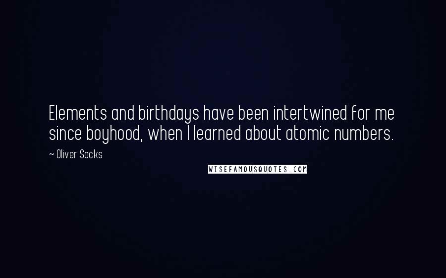 Oliver Sacks Quotes: Elements and birthdays have been intertwined for me since boyhood, when I learned about atomic numbers.