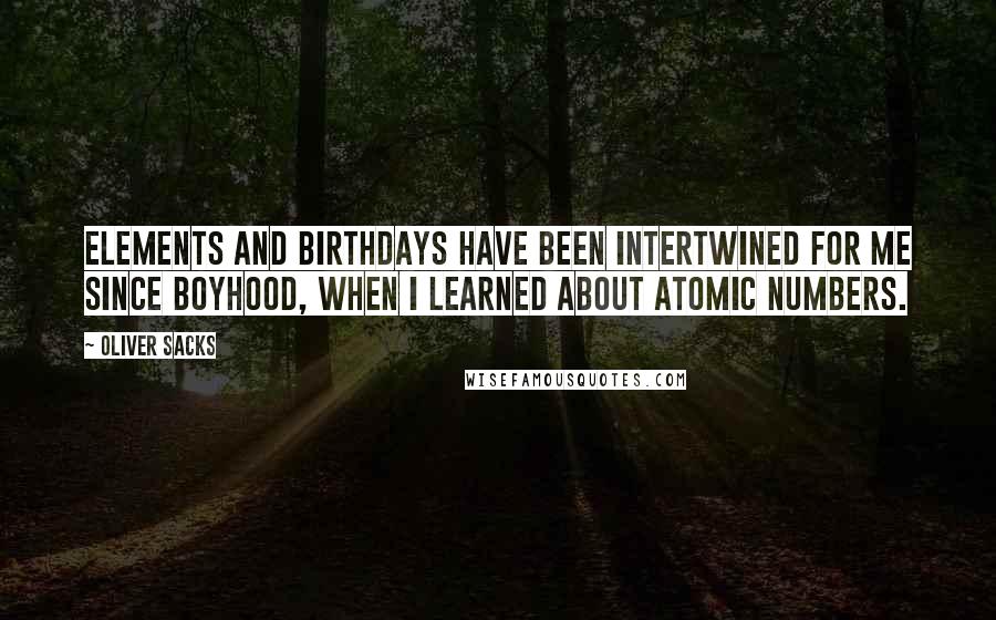 Oliver Sacks Quotes: Elements and birthdays have been intertwined for me since boyhood, when I learned about atomic numbers.