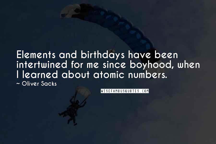 Oliver Sacks Quotes: Elements and birthdays have been intertwined for me since boyhood, when I learned about atomic numbers.