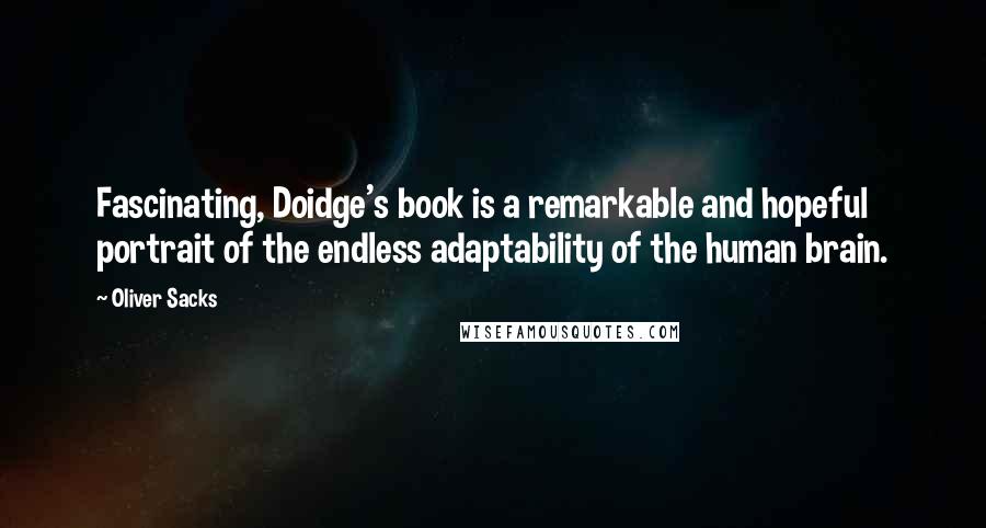 Oliver Sacks Quotes: Fascinating, Doidge's book is a remarkable and hopeful portrait of the endless adaptability of the human brain.