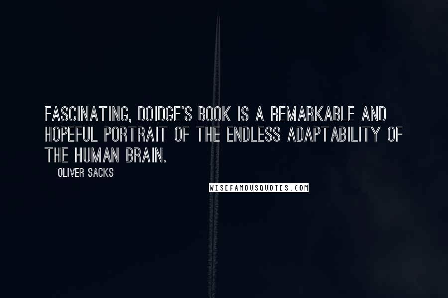 Oliver Sacks Quotes: Fascinating, Doidge's book is a remarkable and hopeful portrait of the endless adaptability of the human brain.