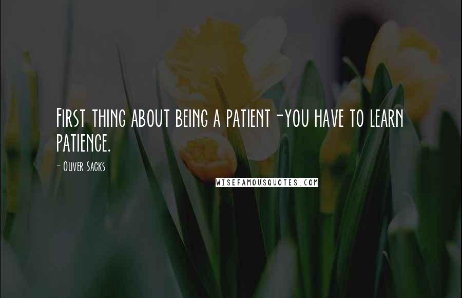 Oliver Sacks Quotes: First thing about being a patient-you have to learn patience.
