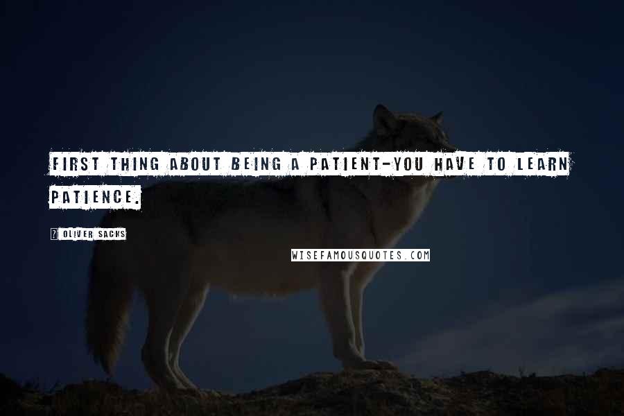 Oliver Sacks Quotes: First thing about being a patient-you have to learn patience.