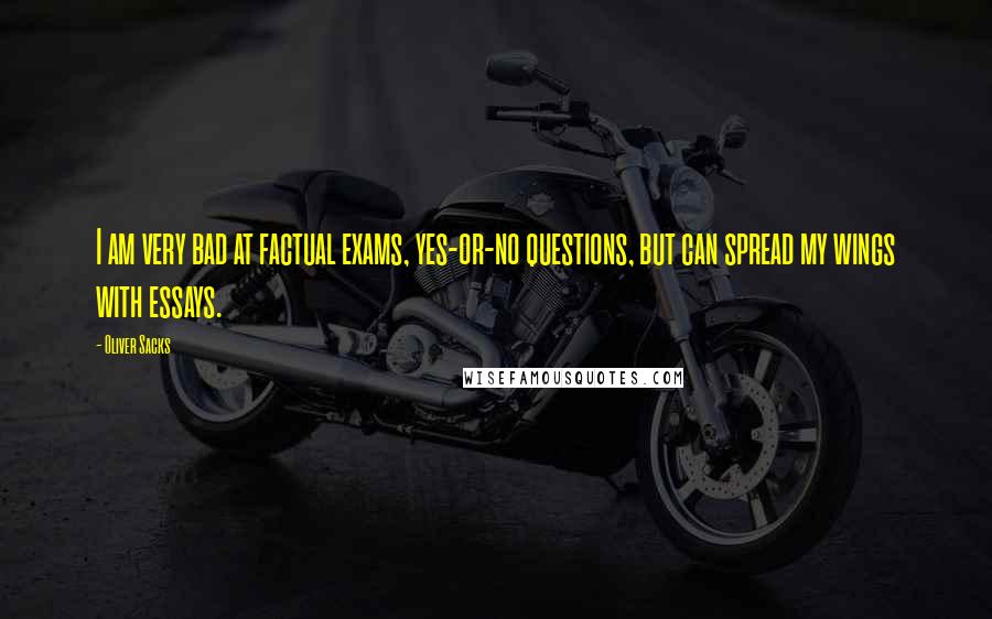 Oliver Sacks Quotes: I am very bad at factual exams, yes-or-no questions, but can spread my wings with essays.
