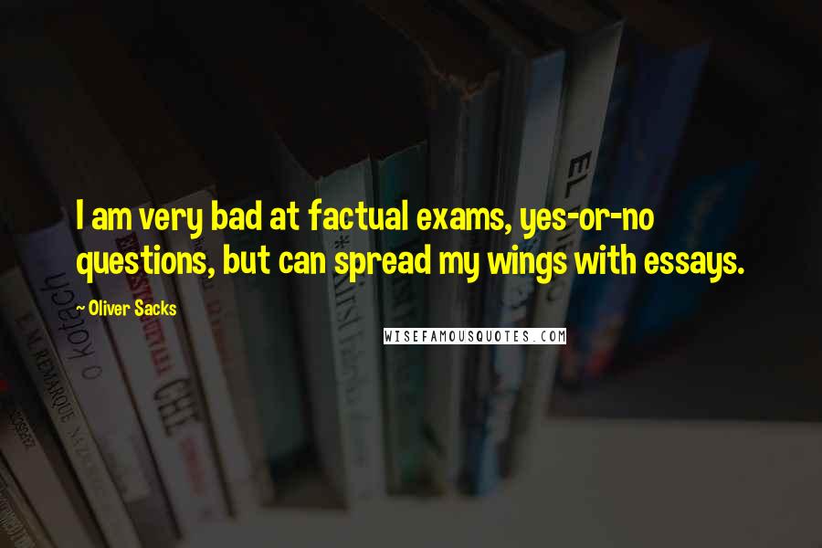 Oliver Sacks Quotes: I am very bad at factual exams, yes-or-no questions, but can spread my wings with essays.