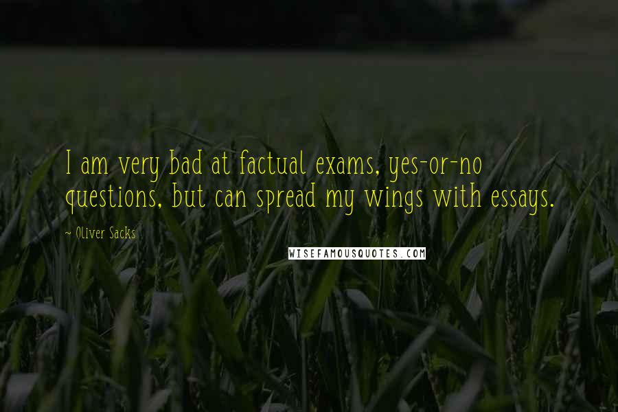 Oliver Sacks Quotes: I am very bad at factual exams, yes-or-no questions, but can spread my wings with essays.