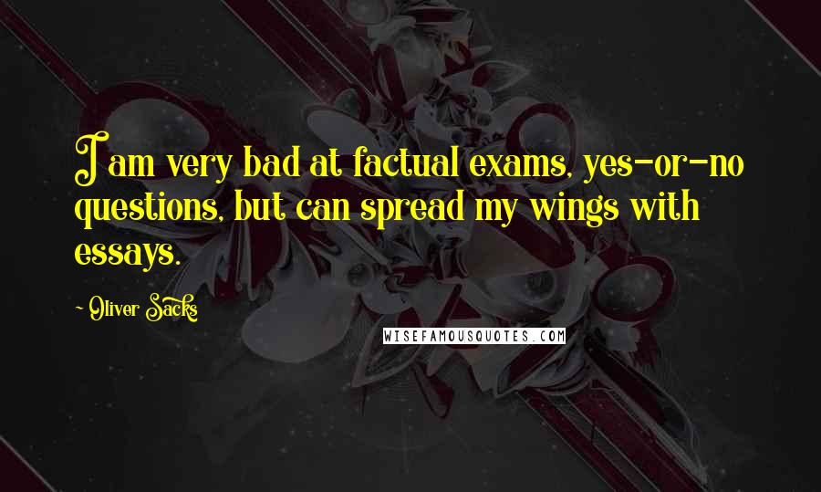 Oliver Sacks Quotes: I am very bad at factual exams, yes-or-no questions, but can spread my wings with essays.