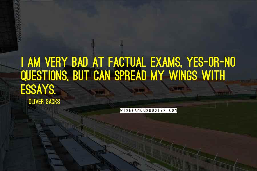 Oliver Sacks Quotes: I am very bad at factual exams, yes-or-no questions, but can spread my wings with essays.