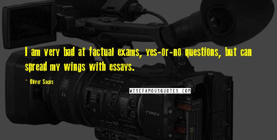 Oliver Sacks Quotes: I am very bad at factual exams, yes-or-no questions, but can spread my wings with essays.