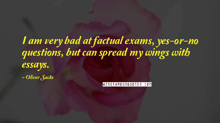 Oliver Sacks Quotes: I am very bad at factual exams, yes-or-no questions, but can spread my wings with essays.