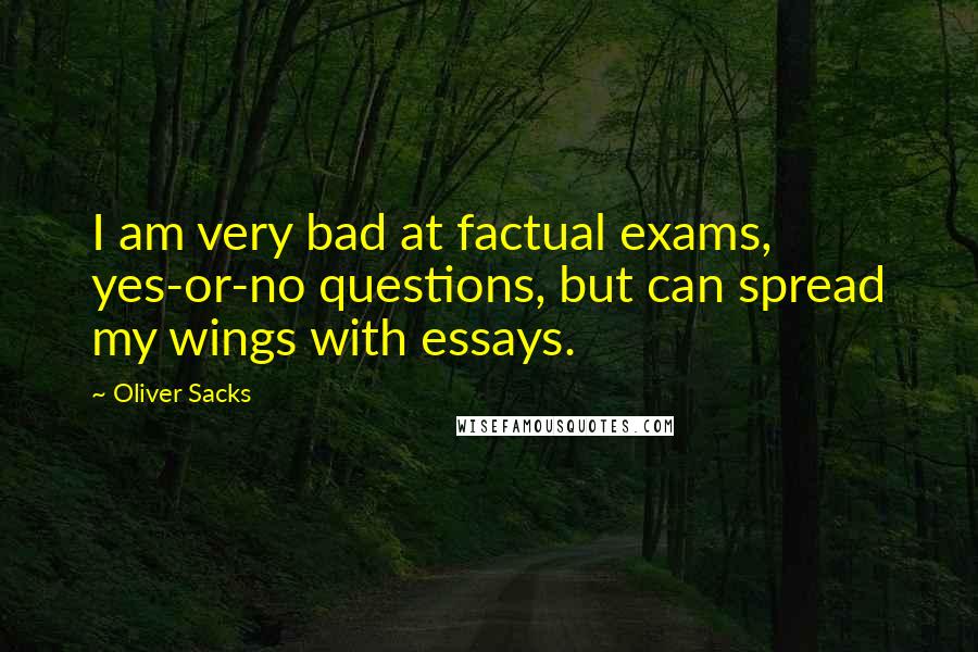Oliver Sacks Quotes: I am very bad at factual exams, yes-or-no questions, but can spread my wings with essays.