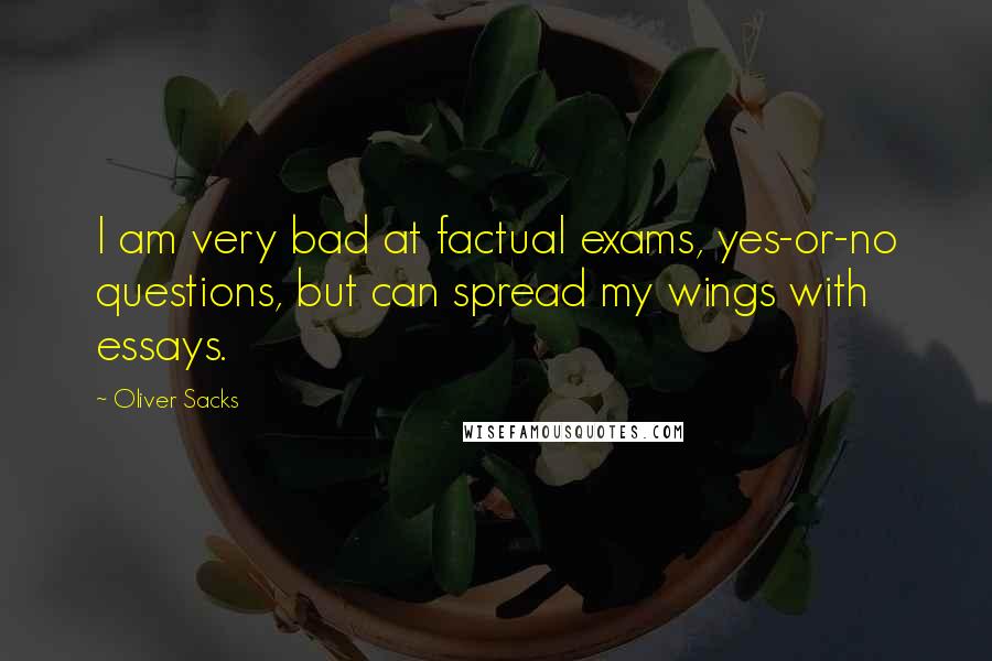 Oliver Sacks Quotes: I am very bad at factual exams, yes-or-no questions, but can spread my wings with essays.
