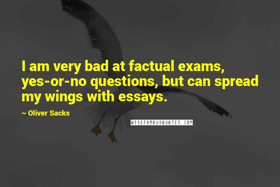 Oliver Sacks Quotes: I am very bad at factual exams, yes-or-no questions, but can spread my wings with essays.