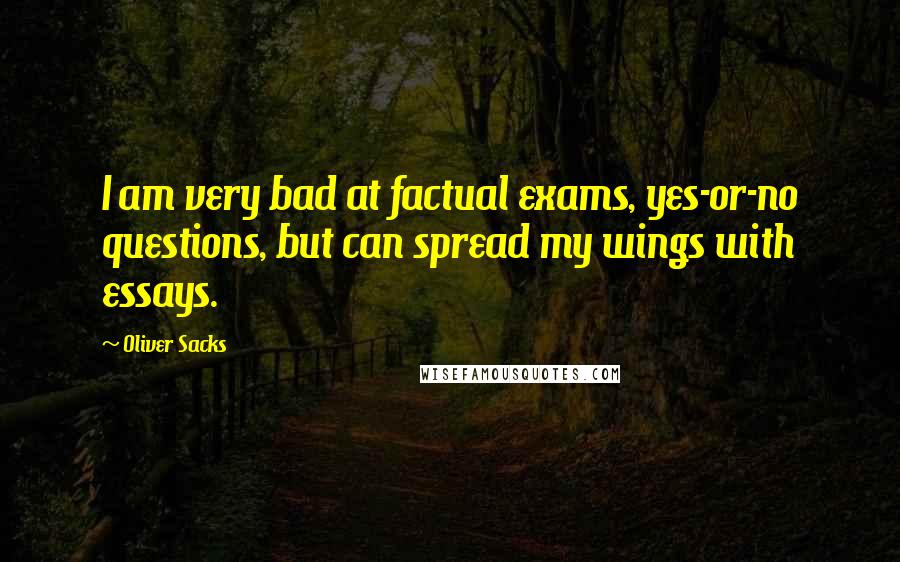 Oliver Sacks Quotes: I am very bad at factual exams, yes-or-no questions, but can spread my wings with essays.