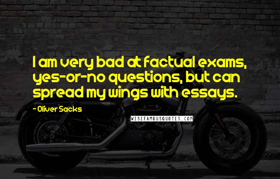 Oliver Sacks Quotes: I am very bad at factual exams, yes-or-no questions, but can spread my wings with essays.
